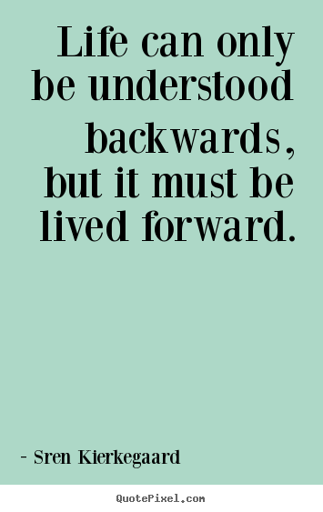 Quotes about life - Life can only be understood backwards, but..