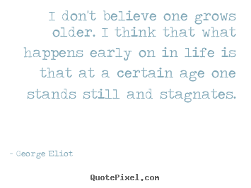 Design your own picture quotes about life - I don't believe one grows older. i think that what happens..