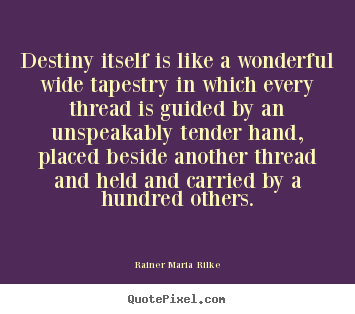 Rainer Maria Rilke picture quote - Destiny itself is like a wonderful wide tapestry in which every.. - Life quote