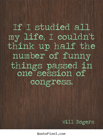 Will Rogers picture quotes - If i studied all my life, i couldn't think up half the number.. - Life quote