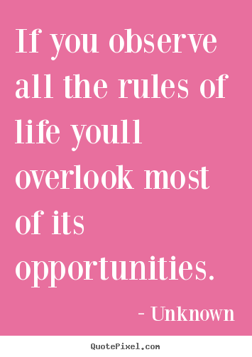 Life quote - If you observe all the rules of life youll overlook most of its..