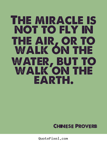 The miracle is not to fly in the air, or to walk on.. Chinese Proverb best life quotes