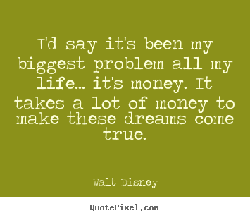 Life quotes - I'd say it's been my biggest problem all..