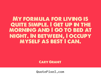 My formula for living is quite simple. i get up.. Cary Grant greatest life quotes