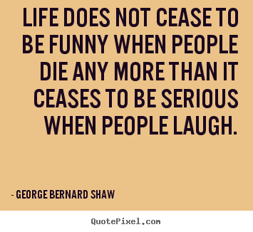 George Bernard Shaw poster quote - Life does not cease to be funny when people die.. - Life quotes