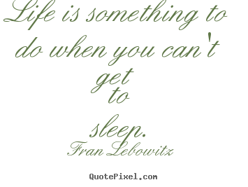 Quotes about life - Life is something to do when you can't get to sleep.