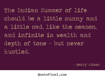Life quotes - The indian summer of life should be a little sunny and a little sad,..