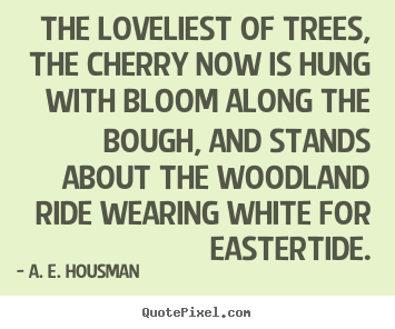 Sayings about life - The loveliest of trees, the cherry now is hung with bloom along the bough,..