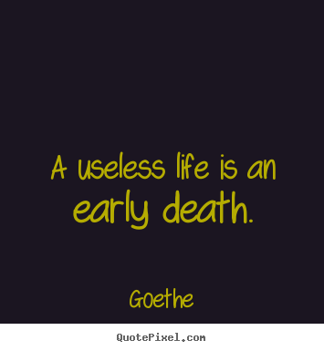 Quotes about life - A useless life is an early death.
