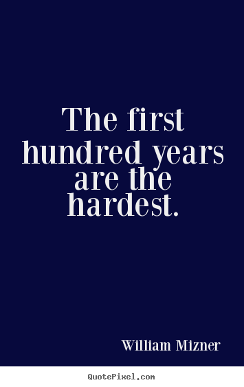 Life quotes - The first hundred years are the hardest.