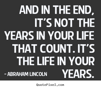 Make custom photo sayings about life - And in the end, it's not the years in your life that count. it's..