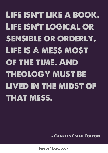 Charles Caleb Colton picture quote - Life isn't like a book. life isn't logical or sensible.. - Life quotes