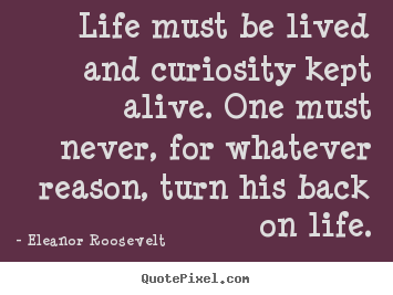 Create custom photo sayings about life - Life must be lived and curiosity kept alive. one must..