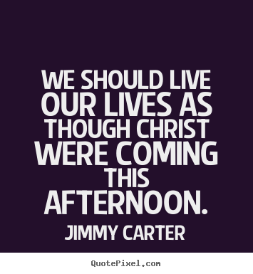 Create picture quotes about life - We should live our lives as though christ were coming..