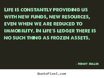 Henry Miller picture sayings - Life is constantly providing us with new funds, new resources, even.. - Life quotes