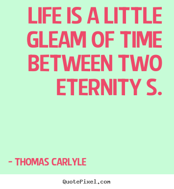 Life quote - Life is a little gleam of time between two eternity..