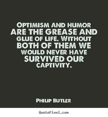 Optimism and humor are the grease and glue of life. without.. Philip Butler best life quotes