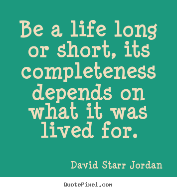 Life quote - Be a life long or short, its completeness depends on what it was..