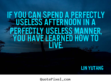 Lin Yu-tang picture quotes - If you can spend a perfectly useless afternoon.. - Life quote