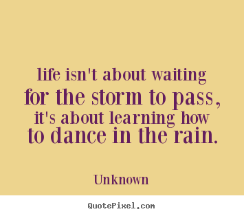 Unknown photo quote - Life isn't about waiting for the storm to pass, it's about learning.. - Life quote