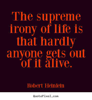 The supreme irony of life is that hardly anyone.. Robert Heinlein  life sayings