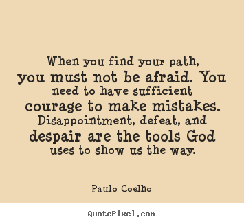 Paulo Coelho picture quotes - When you find your path, you must not be afraid. you need.. - Life sayings