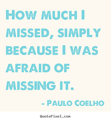 Paulo Coelho picture quotes - How much i missed, simply because i was afraid.. - Life quotes