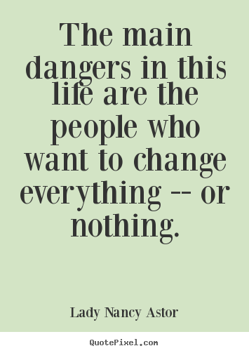 Design custom picture quotes about life - The main dangers in this life are the people who want to change everything..