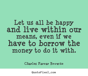 Quote about life - Let us all be happy and live within our..