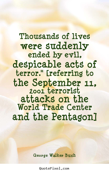 Thousands of lives were suddenly ended by evil, despicable acts.. George Walker Bush  life quote