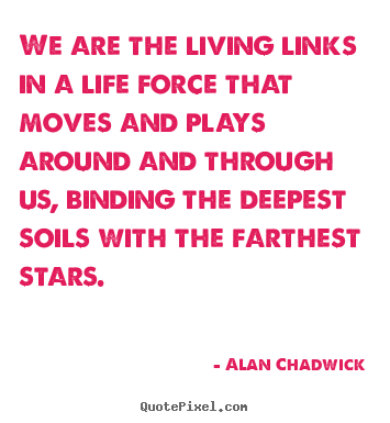 Quotes about life - We are the living links in a life force that moves and plays around..