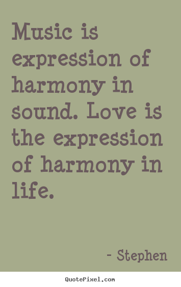 Quote about life - Music is expression of harmony in sound. love..