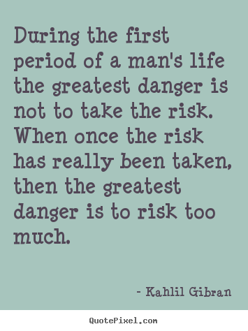 During the first period of a man's life the greatest danger.. Kahlil Gibran greatest life quotes