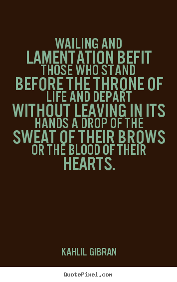 Kahlil Gibran picture quotes - Wailing and lamentation befit those who stand before the throne.. - Life quotes