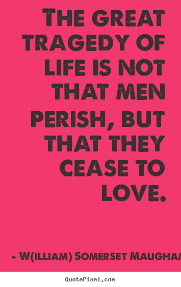 Quotes about life - The great tragedy of life is not that men perish,..