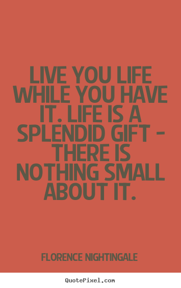 Life quotes - Live you life while you have it. life is a splendid gift - there..