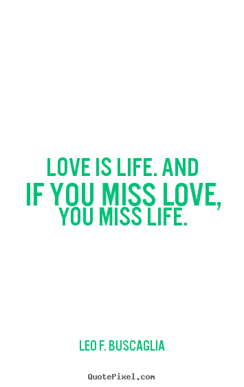 Life quotes - Love is life. and if you miss love, you miss..