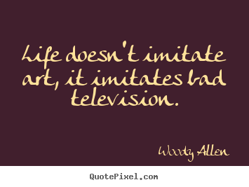Woody Allen picture quotes - Life doesn't imitate art, it imitates bad television. - Life quote