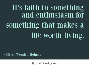 Quotes about life - It's faith in something and enthusiasm for something that..