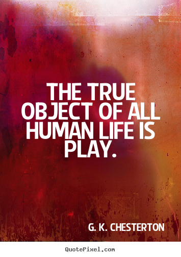 The true object of all human life is play. G. K. Chesterton top life quotes
