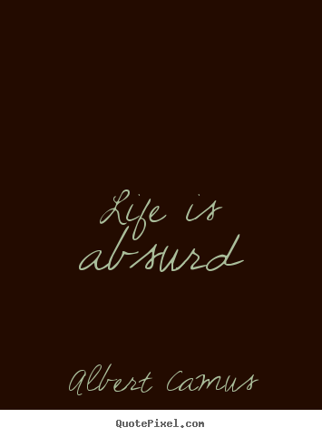 Life is absurd Albert Camus  life quotes