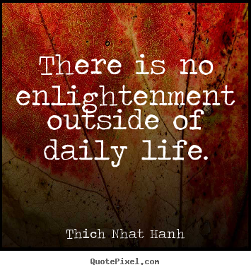 How to make picture quotes about life - There is no enlightenment outside of daily life.