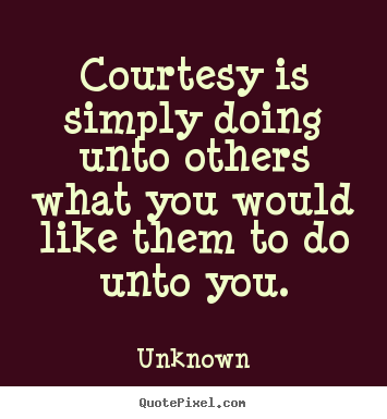 Courtesy is simply doing unto others what.. Unknown top life quotes