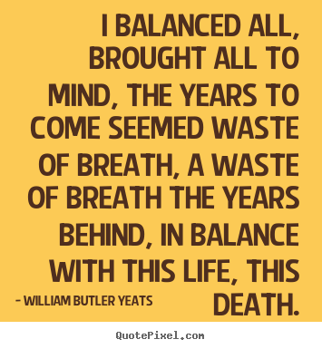 Life quote - I balanced all, brought all to mind, the years to come..
