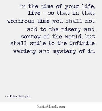 Life quote - In the time of your life, live - so that in that wondrous time you..