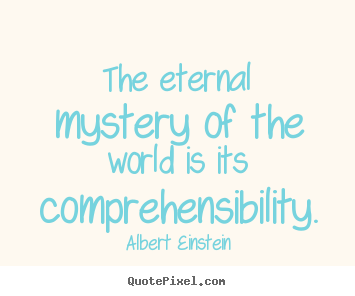 The eternal mystery of the world is its comprehensibility. Albert Einstein great life sayings