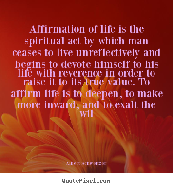 Life quotes - Affirmation of life is the spiritual act by which man ceases to live..