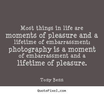 Tony Benn pictures sayings - Most things in life are moments of pleasure and a.. - Life quotes