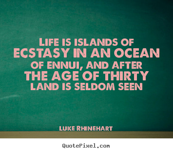 Life quotes - Life is islands of ecstasy in an ocean of ennui,..