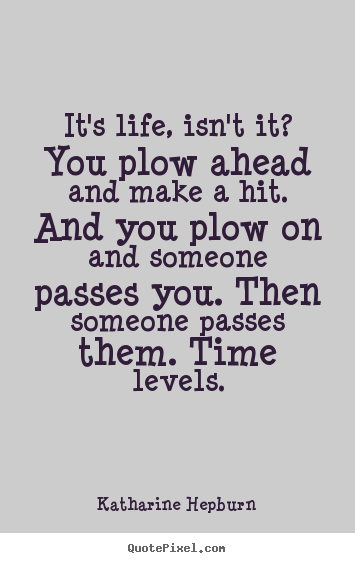 Life quotes - It's life, isn't it? you plow ahead and make a hit. and you plow on and..